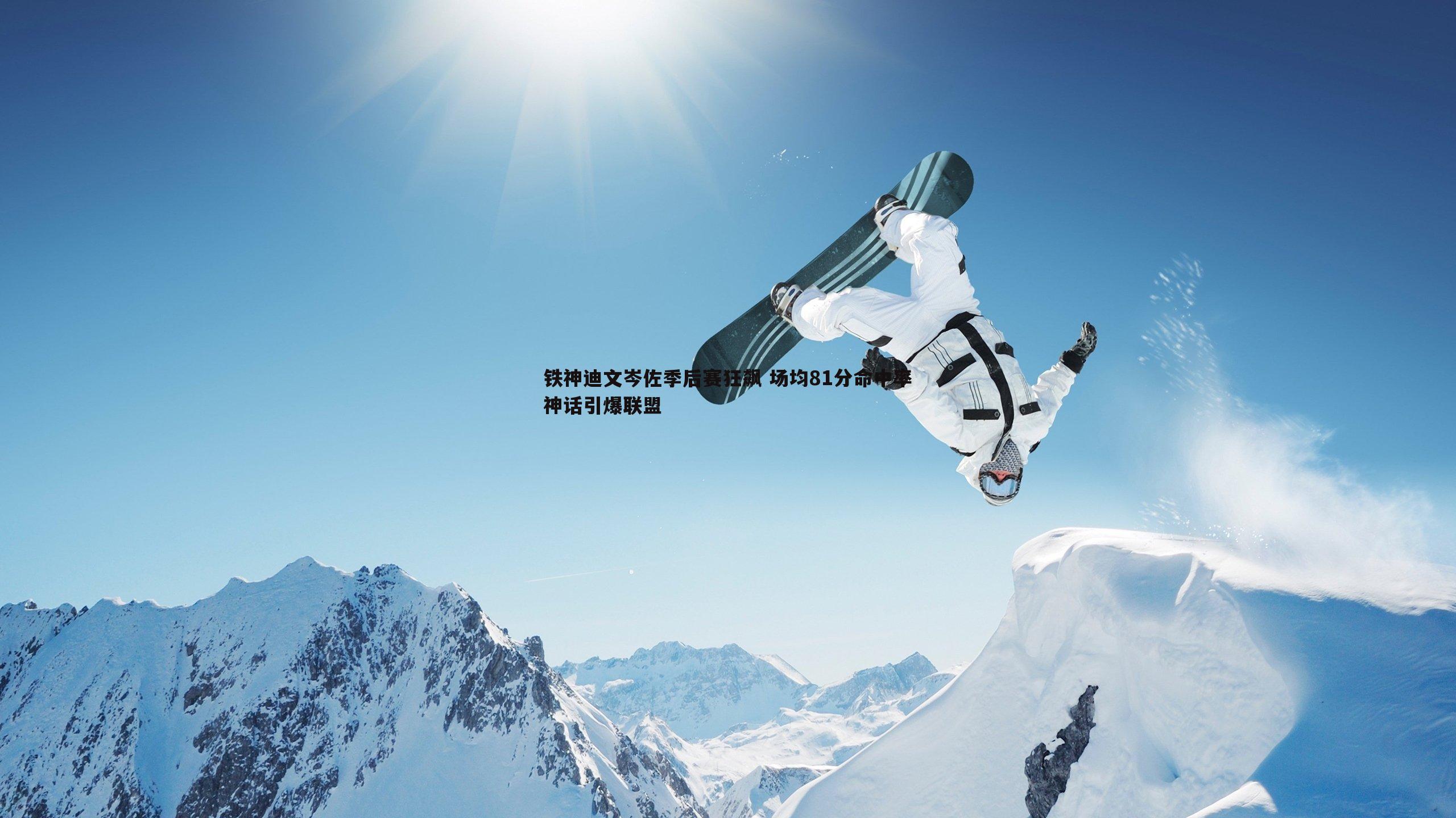 铁神迪文岑佐季后赛狂飙 场均81分命中率神话引爆联盟