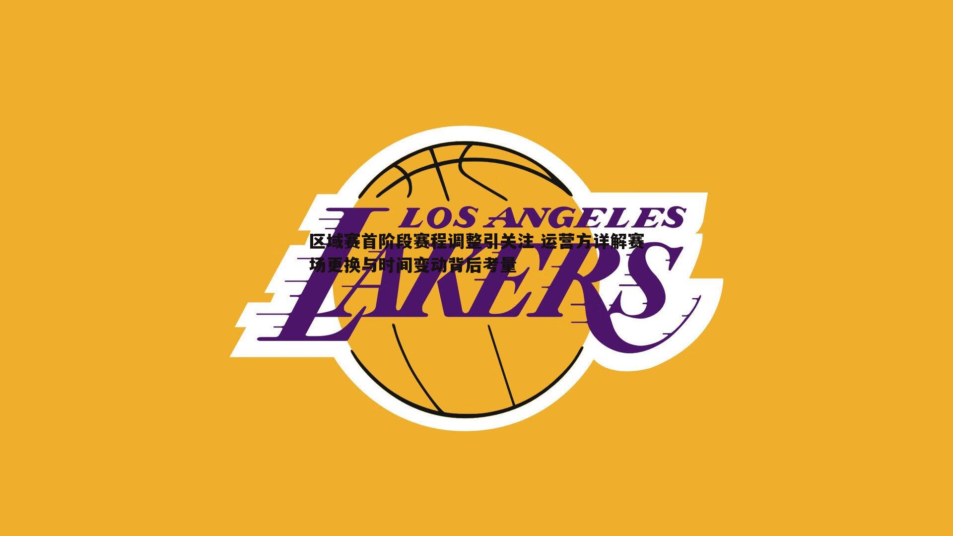 区域赛首阶段赛程调整引关注 运营方详解赛场更换与时间变动背后考量