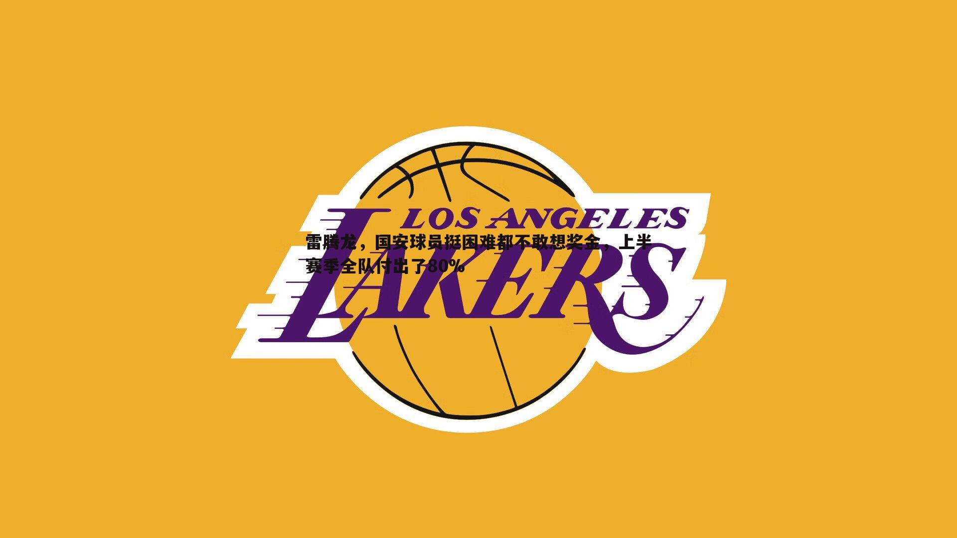 雷速体育-雷腾龙，国安球员挺困难都不敢想奖金，上半赛季全队付出了80%