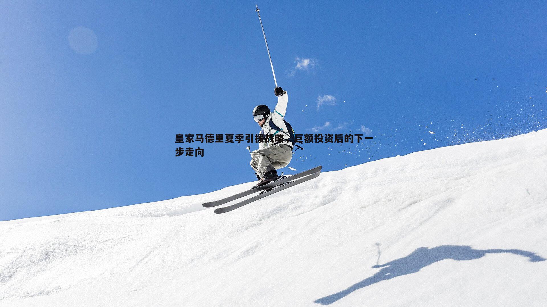 雷速体育-皇家马德里夏季引援战略，巨额投资后的下一步走向