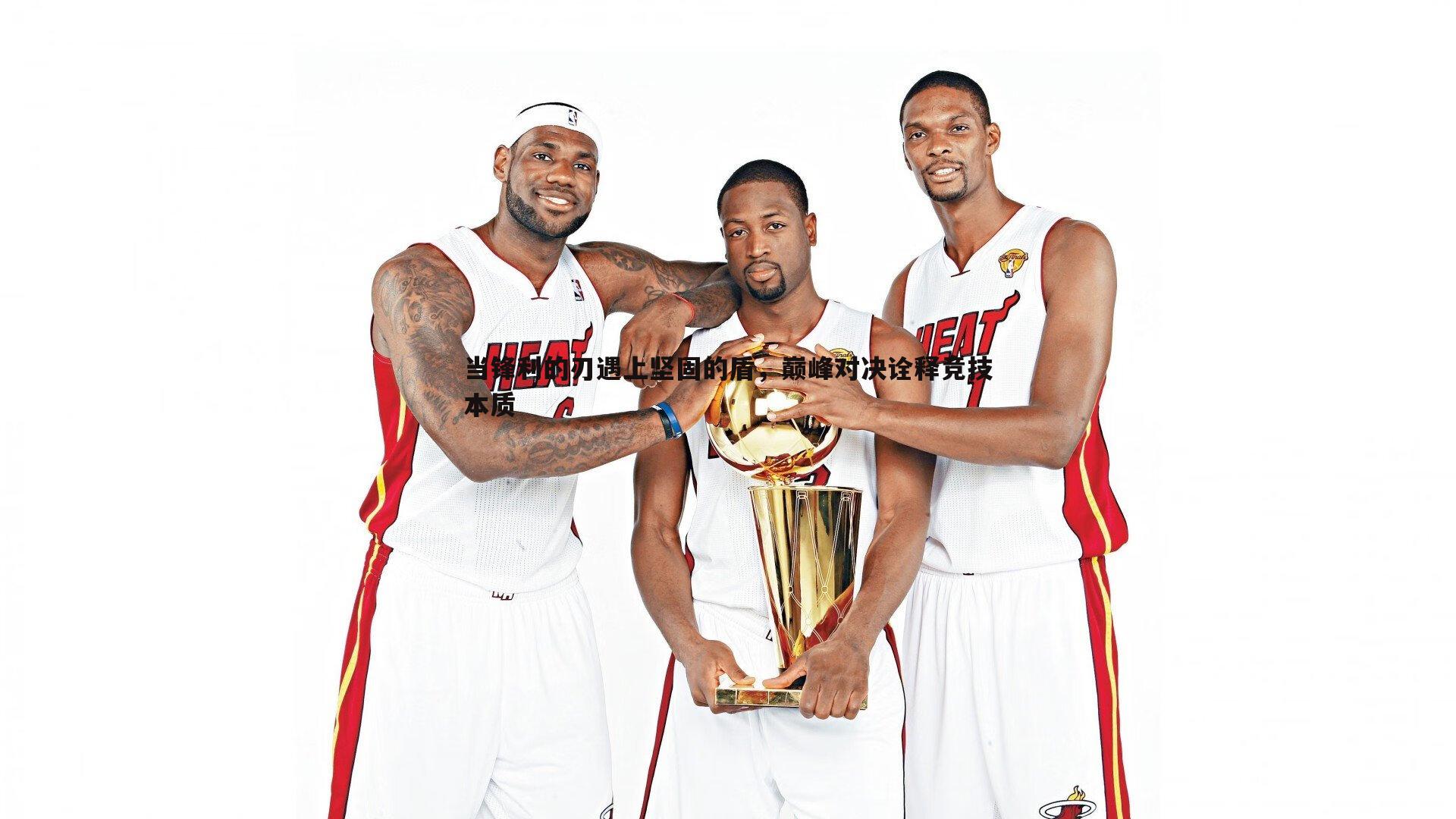 雷速体育-当锋利的刃遇上坚固的盾，巅峰对决诠释竞技本质