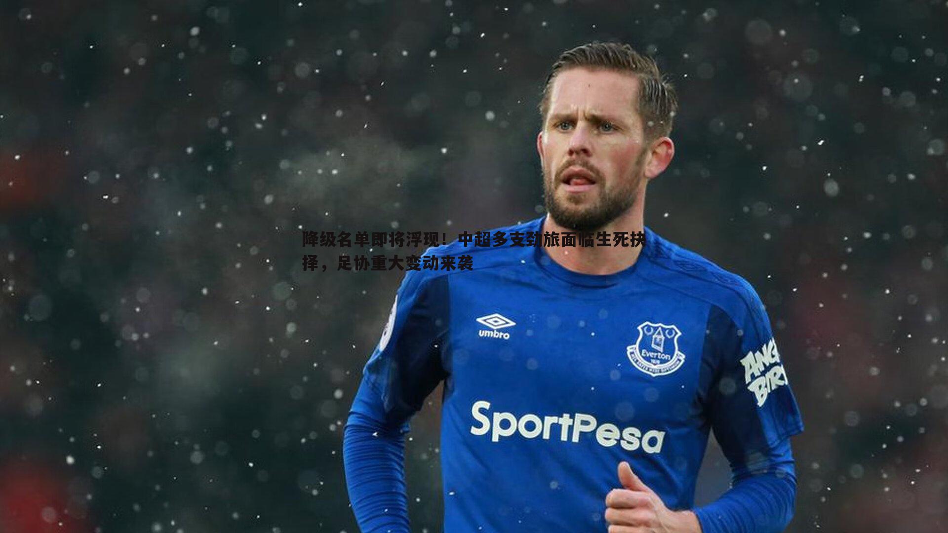 降级名单即将浮现！中超多支劲旅面临生死抉择，足协重大变动来袭