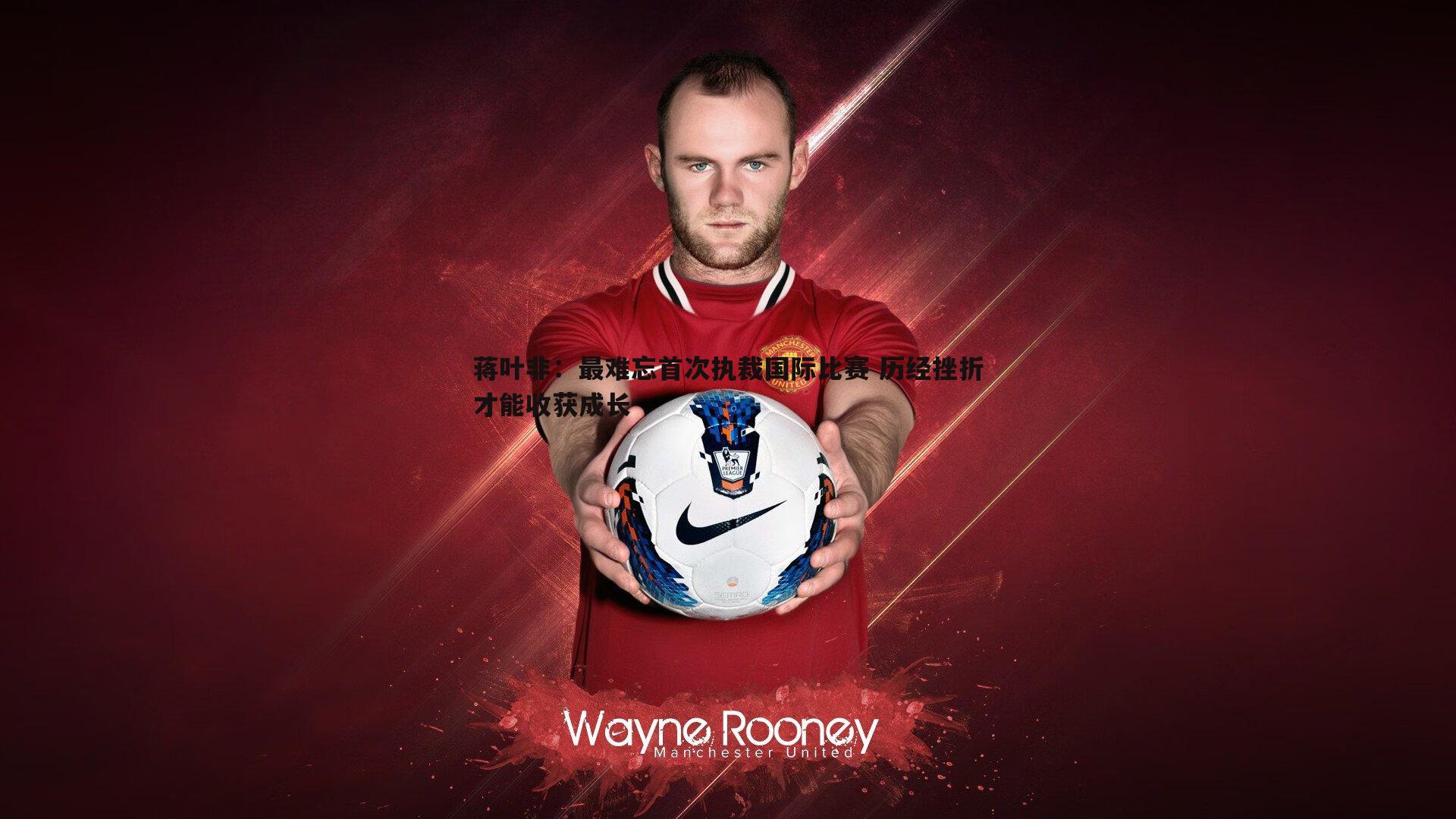 蒋叶非：最难忘首次执裁国际比赛 历经挫折才能收获成长