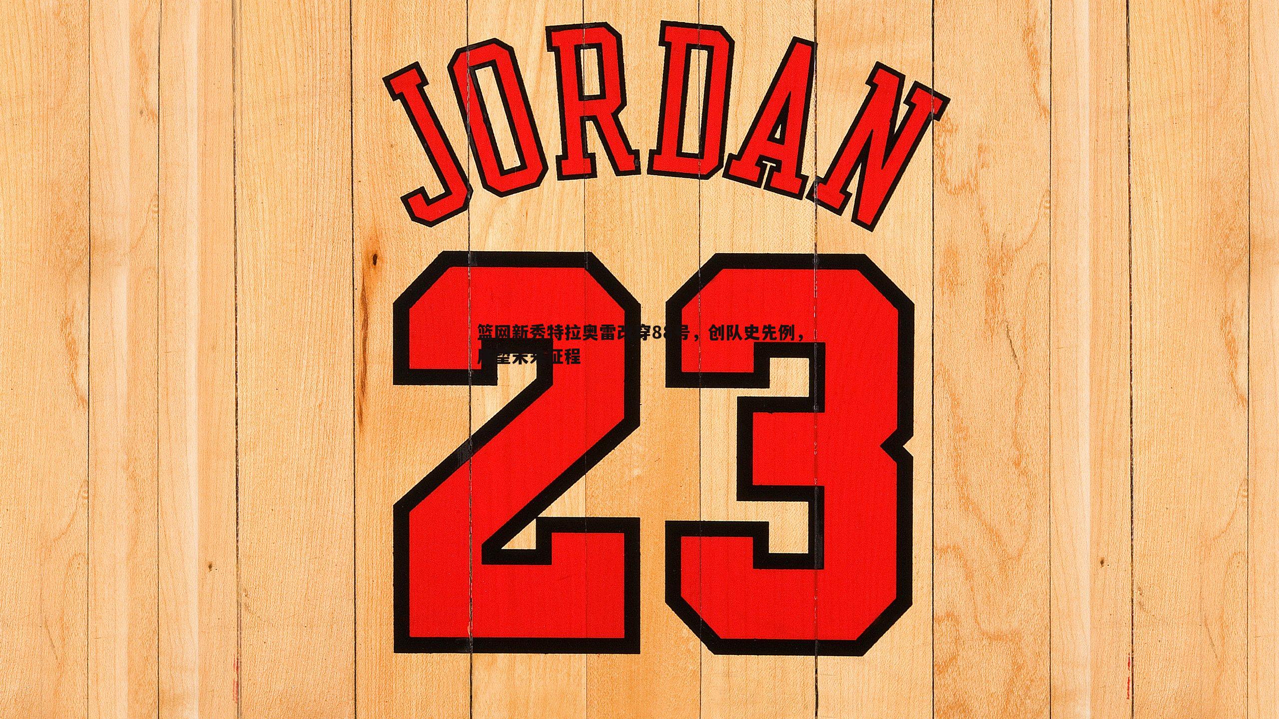 雷速体育-篮网新秀特拉奥雷改穿88号，创队史先例，展望未来征程