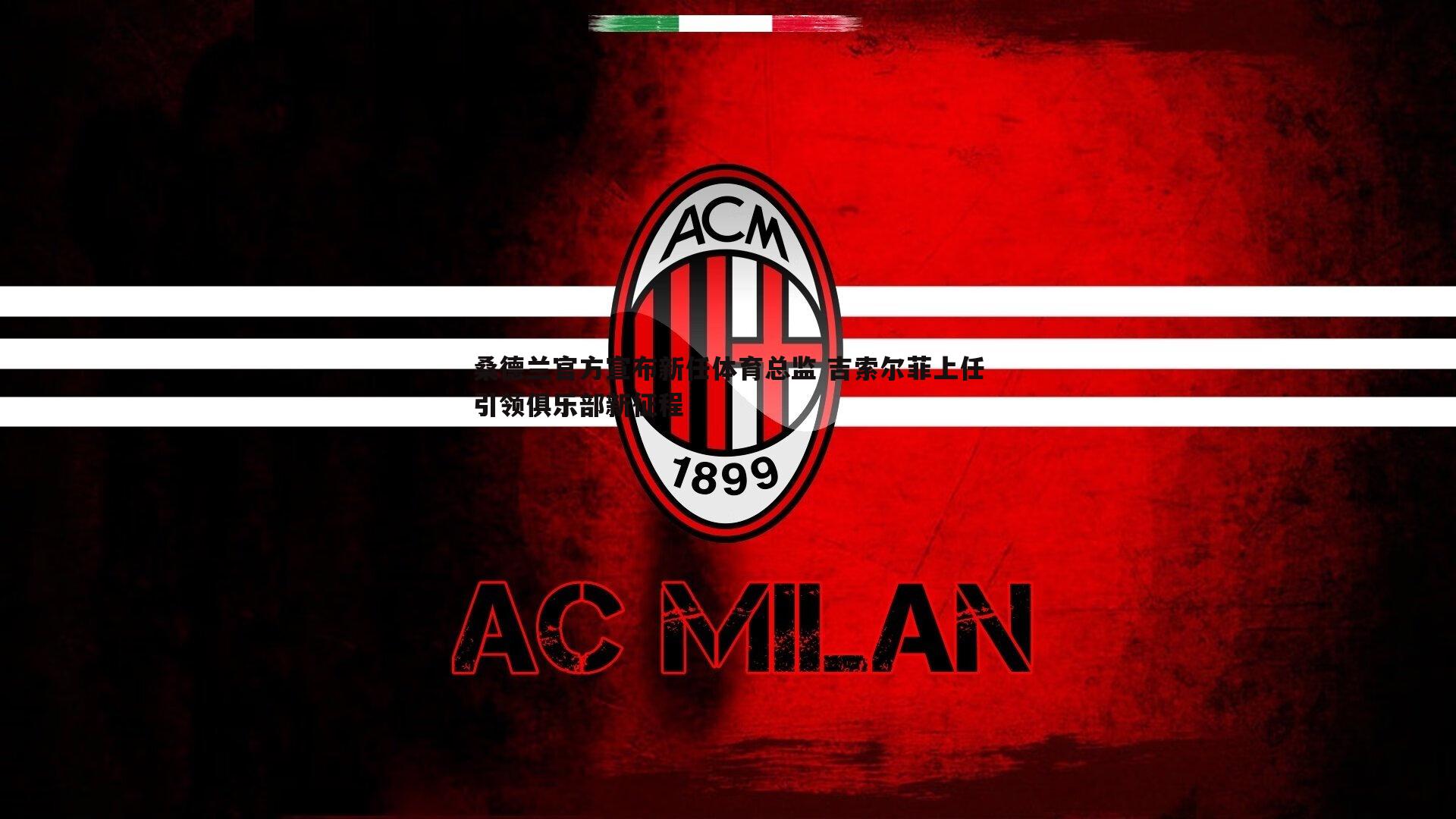 桑德兰官方宣布新任体育总监 吉索尔菲上任引领俱乐部新征程